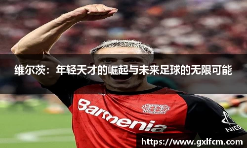 维尔茨：年轻天才的崛起与未来足球的无限可能