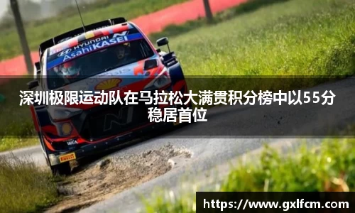 深圳极限运动队在马拉松大满贯积分榜中以55分稳居首位