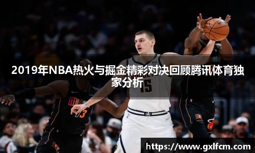 2019年NBA热火与掘金精彩对决回顾腾讯体育独家分析